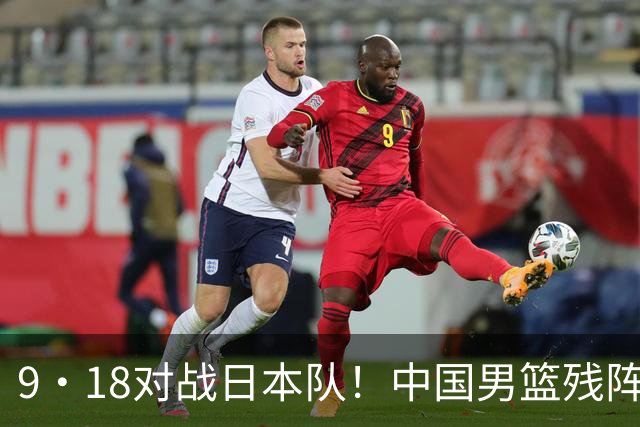 9·18对战日本队！中国男篮残阵出击，这一战不只是为了赢