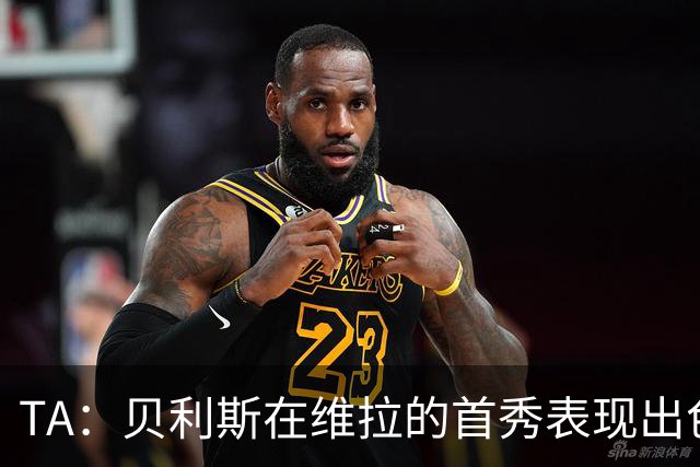 TA：贝利斯在维拉的首秀表现出色，但未来等待他的考验会严峻得多